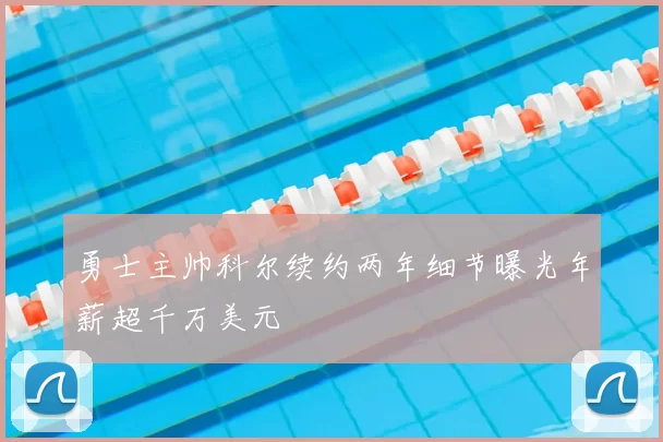 勇士主帅科尔续约两年细节曝光年薪超千万美元