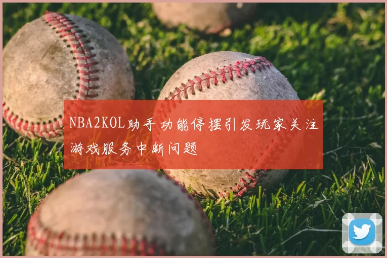 NBA2KOL助手功能停摆引发玩家关注游戏服务中断问题