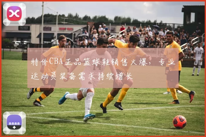 特价CBA正品篮球鞋销售火爆,专业运动员装备需求持续增长