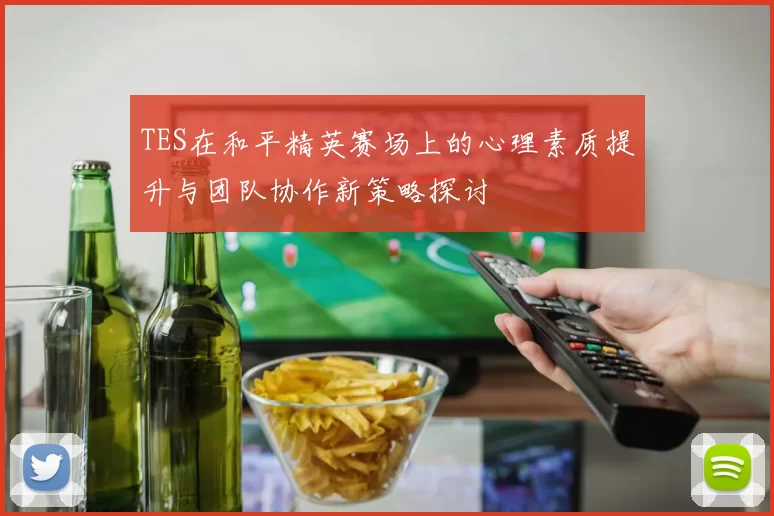 TES在和平精英赛场上的心理素质提升与团队协作新策略探讨