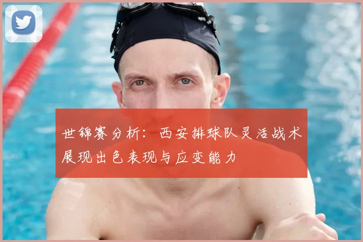 世锦赛分析:西安排球队灵活战术展现出色表现与应变能力