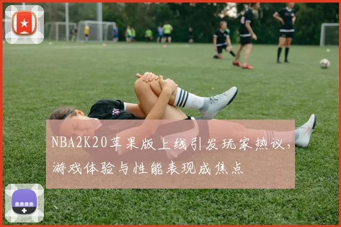 NBA2K20苹果版上线引发玩家热议，游戏体验与性能表现成焦点
