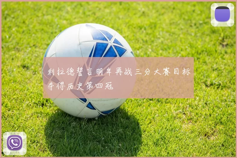 利拉德誓言明年再战三分大赛目标夺得历史第四冠
