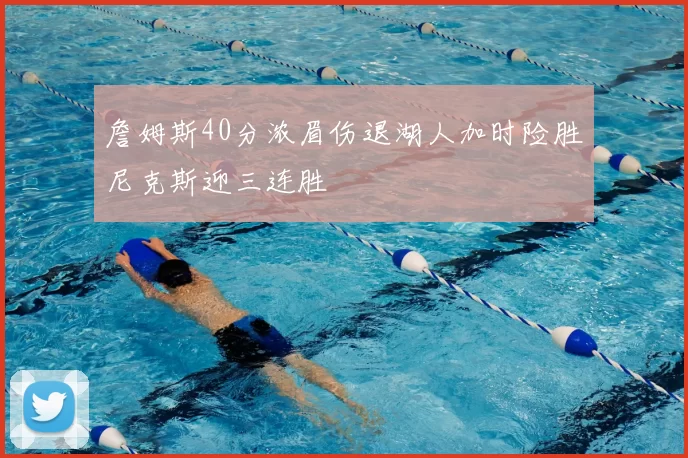 詹姆斯40分浓眉伤退湖人加时险胜尼克斯迎三连胜