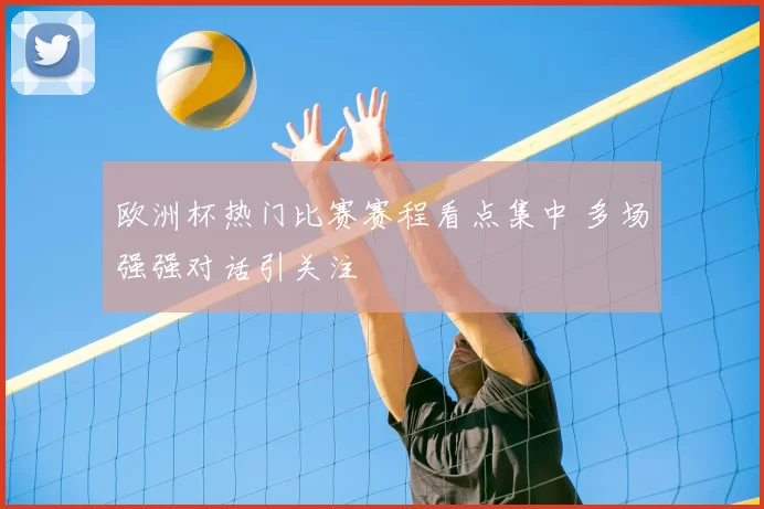 欧洲杯热门比赛赛程看点集中 多场强强对话引关注