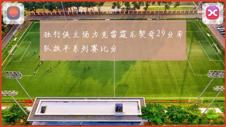 独行侠主场力克雷霆东契奇29分率队扳平系列赛比分