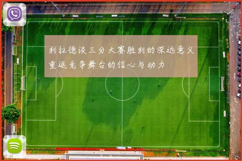 利拉德谈三分大赛胜利的深远意义重返竞争舞台的信心与动力
