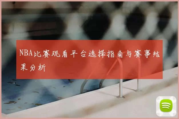 NBA比赛观看平台选择指南与赛事结果分析