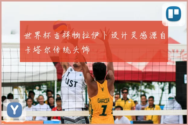 世界杯吉祥物拉伊卜设计灵感源自卡塔尔传统头饰