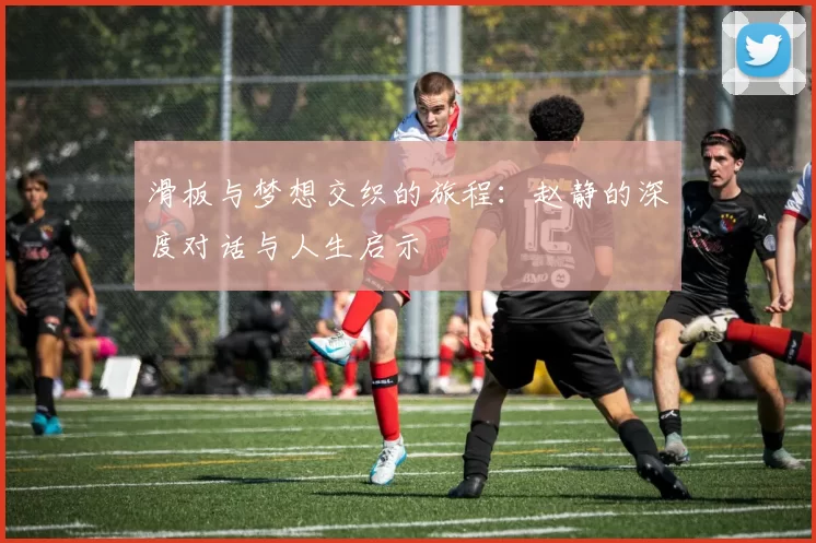 滑板与梦想交织的旅程:赵静的深度对话与人生启示