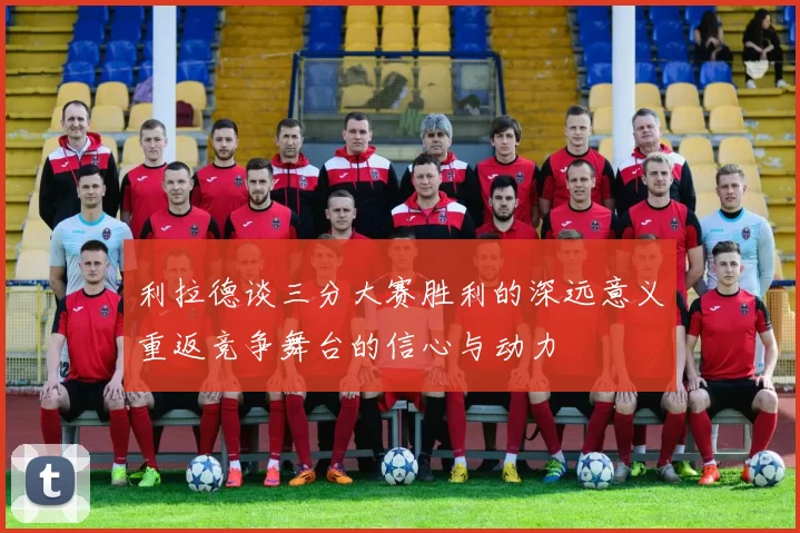 利拉德谈三分大赛胜利的深远意义重返竞争舞台的信心与动力