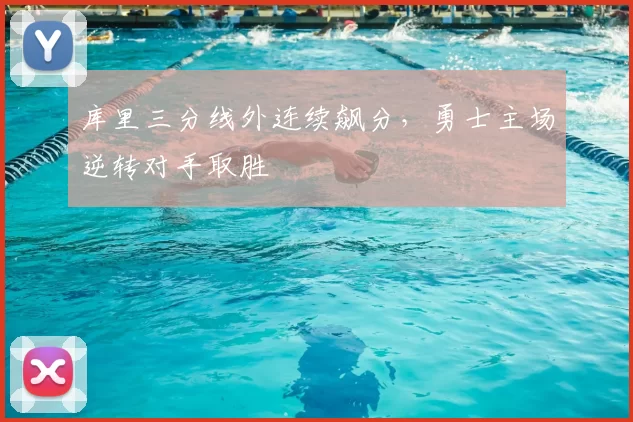 库里三分线外连续飙分，勇士主场逆转对手取胜