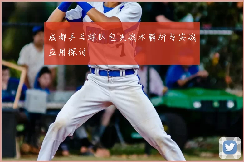 成都乒乓球队包夹战术解析与实战应用探讨