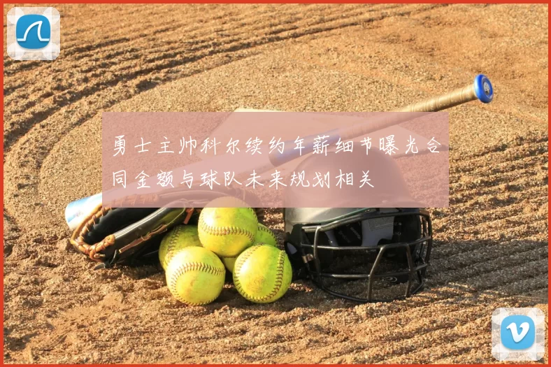 勇士主帅科尔续约年薪细节曝光合同金额与球队未来规划相关