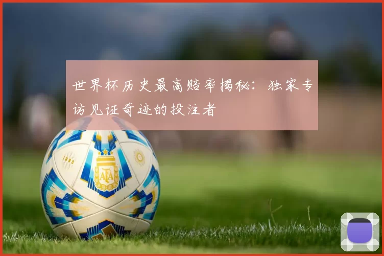 世界杯历史最高赔率揭秘:独家专访见证奇迹的投注者