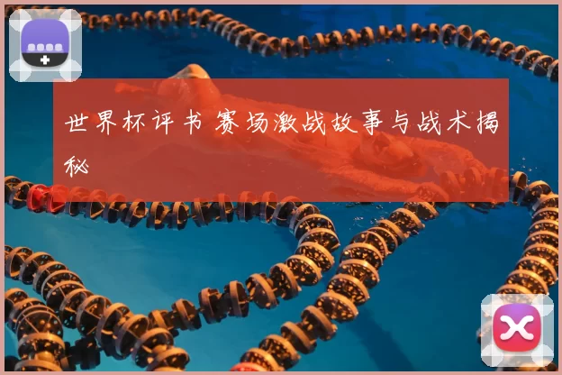 世界杯评书 赛场激战故事与战术揭秘
