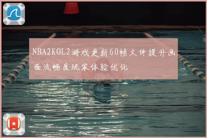 NBA2KOL2游戏更新60帧文件提升画面流畅度玩家体验优化