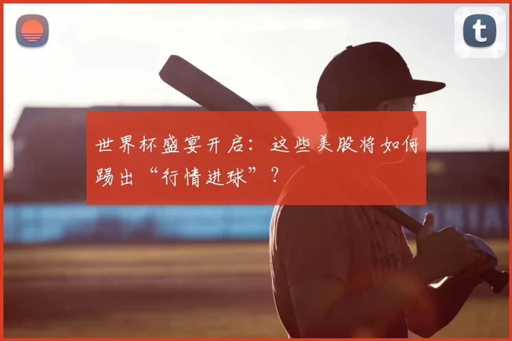 世界杯盛宴开启:这些美股将如何踢出“行情进球”?