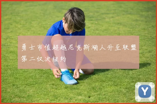 勇士市值超越尼克斯湖人升至联盟第二仅次纽约