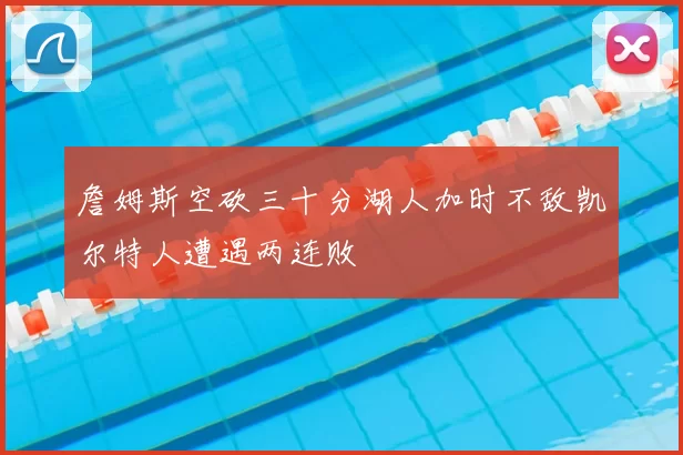 詹姆斯空砍三十分湖人加时不敌凯尔特人遭遇两连败
