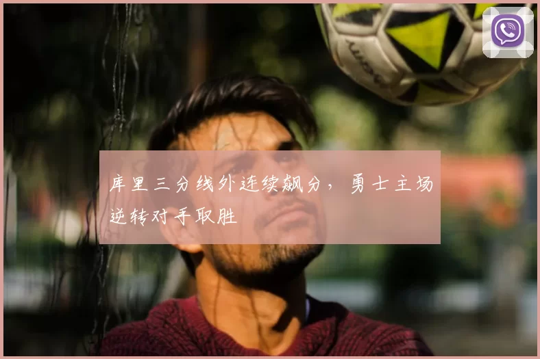 库里三分线外连续飙分，勇士主场逆转对手取胜