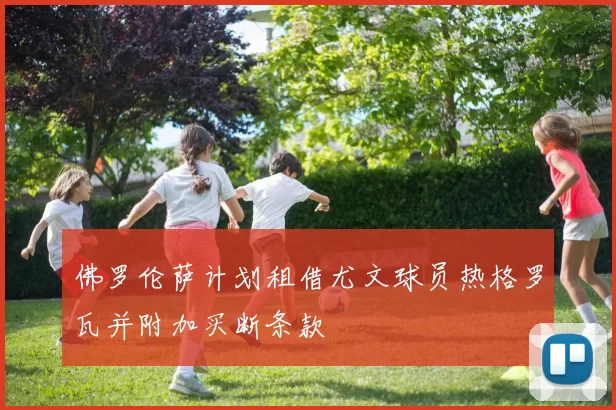 佛罗伦萨计划租借尤文球员热格罗瓦并附加买断条款