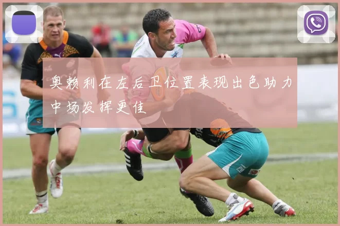 奥赖利在左后卫位置表现出色助力中场发挥更佳