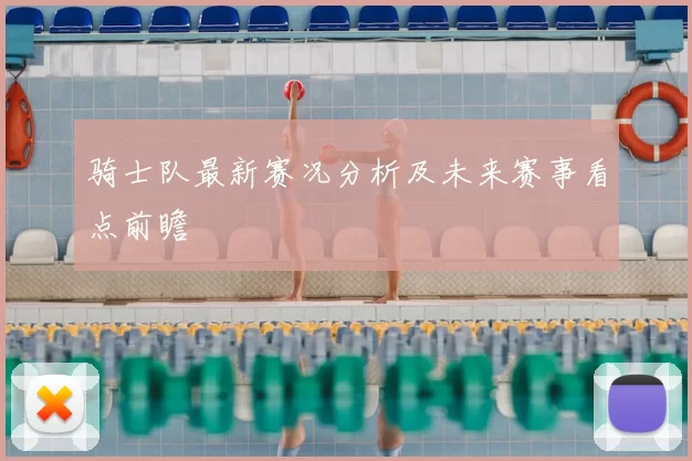 骑士队最新赛况分析及未来赛事看点前瞻